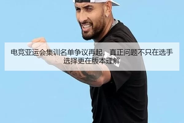 电竞亚运会集训名单争议再起，真正问题不只在选手选择更在版本理解